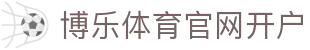 博乐体育官网开户 | 博乐体育在线登录 - 博乐体育官网开户专业体育娱乐平台在线体育直播、2026世界杯竞猜下注平台